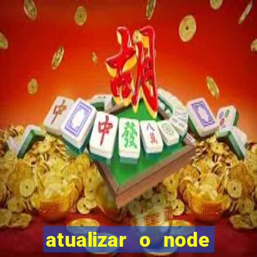 atualizar o node no windows